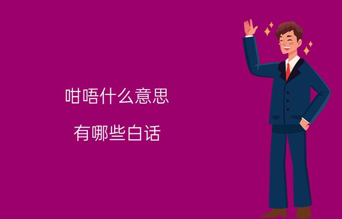 咁唔什么意思 有哪些白话，用普通话说出来就变味了，感觉怎么都表达不出粤语的意思？